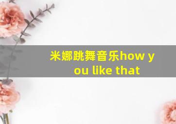 米娜跳舞音乐how you like that